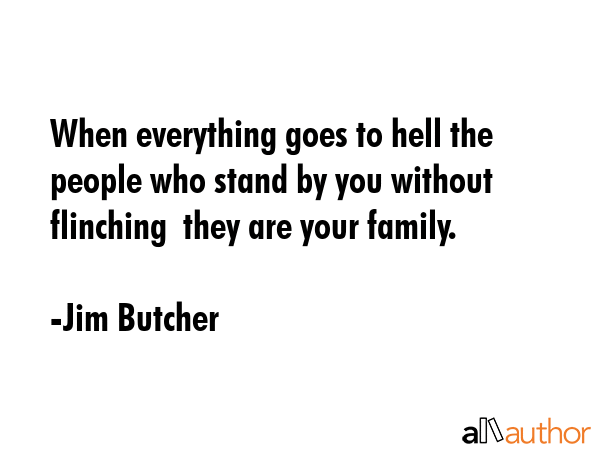When everything goes to hell the people who stand by you without flinching  they are your family. - Jim Butcher Quote GIF
