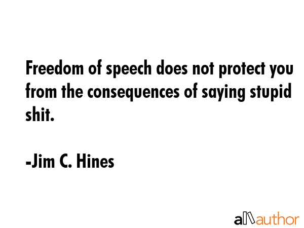 Freedom of speech does not protect you from the consequences of saying stupid shit. - Jim C. Hines Quote GIF