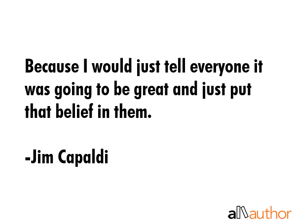 Because I would just tell everyone it was going to be great and just put that belief in them. - Jim Capaldi Quote GIF