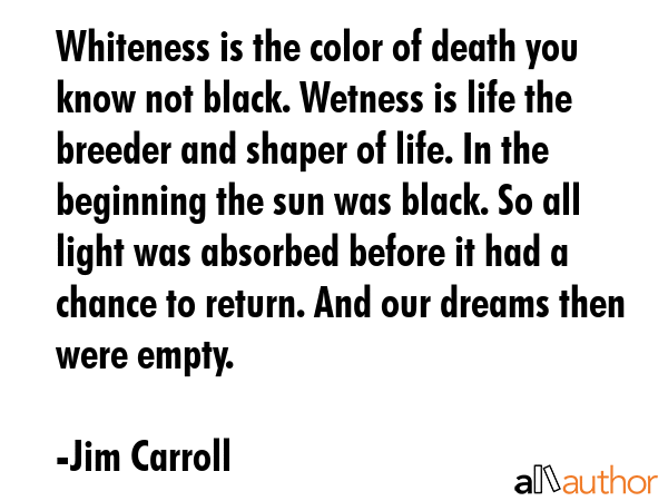 Whiteness is the color of death you know not black. Wetness is life the breeder and shaper of life.... - Jim Carroll Quote GIF