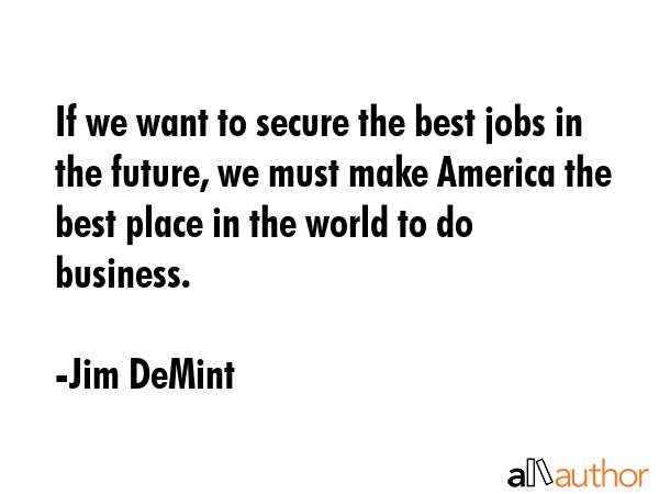 If we want to secure the best jobs in the future, we must make America the best place in the world... - Jim DeMint Quote GIF