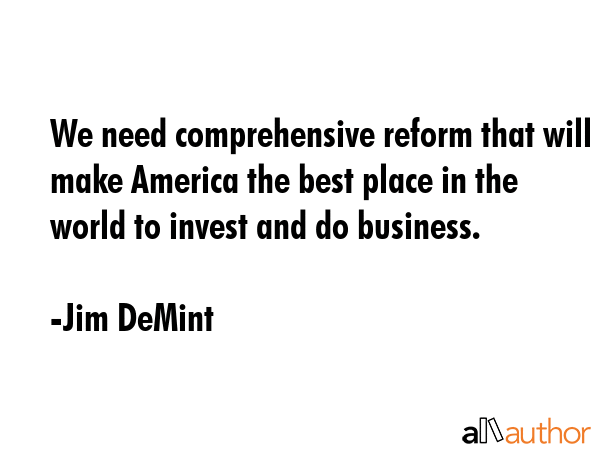 We need comprehensive reform that will make America the best place in the world to invest and do... - Jim DeMint Quote GIF