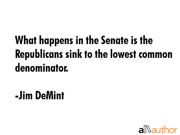 What happens in the Senate is the Republicans sink to the lowest common denominator. - Jim DeMint Quote GIF