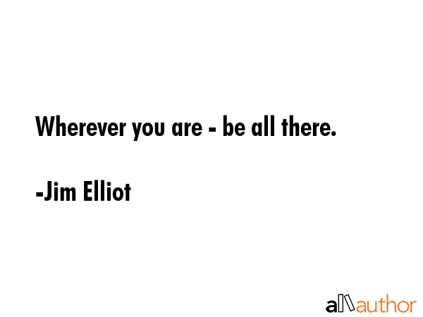 Wherever you are - be all there. - Jim Elliot Quote GIF