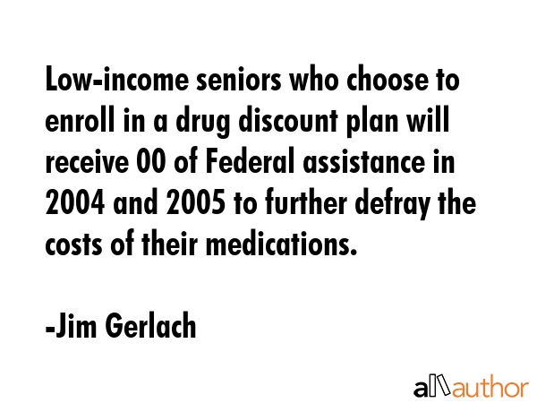 Low-income seniors who choose to enroll in a drug discount plan will receive $600 of Federal... - Jim Gerlach Quote GIF