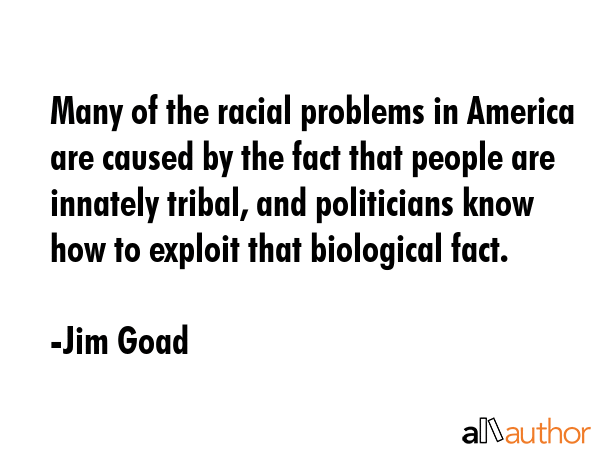 Many of the racial problems in America are caused by the fact that people are innately tribal, and... - Jim Goad Quote GIF
