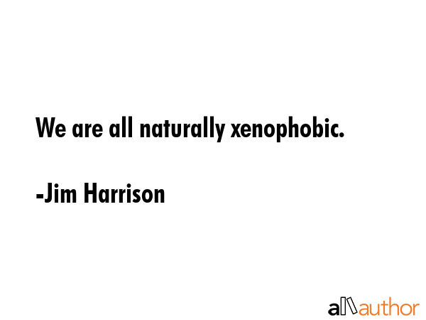 We are all naturally xenophobic. - Jim Harrison Quote GIF