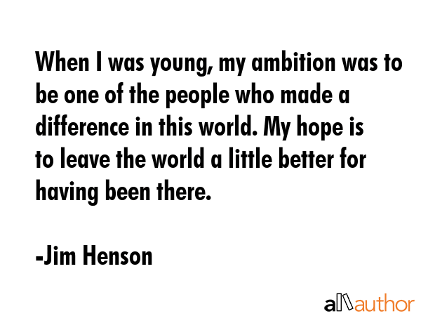 When I was young, my ambition was to be one of the people who made a difference in this world. My... - Jim Henson Quote GIF