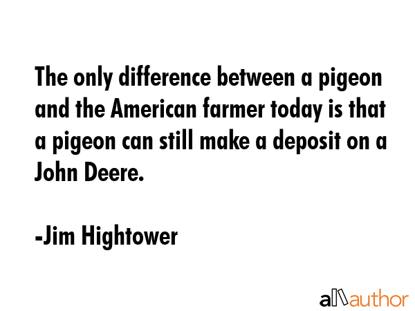 The only difference between a pigeon and the American farmer today is that a pigeon can still make... - Jim Hightower Quote GIF