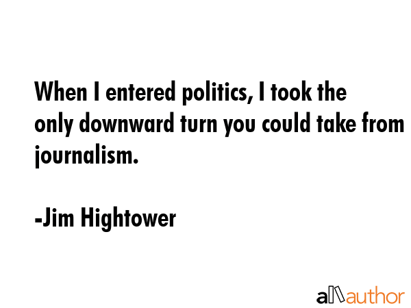 When I entered politics, I took the only downward turn you could take from journalism. - Jim Hightower Quote GIF