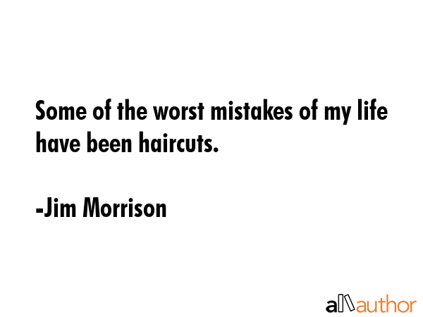 Some of the worst mistakes of my life have been haircuts. - Jim Morrison Quote GIF