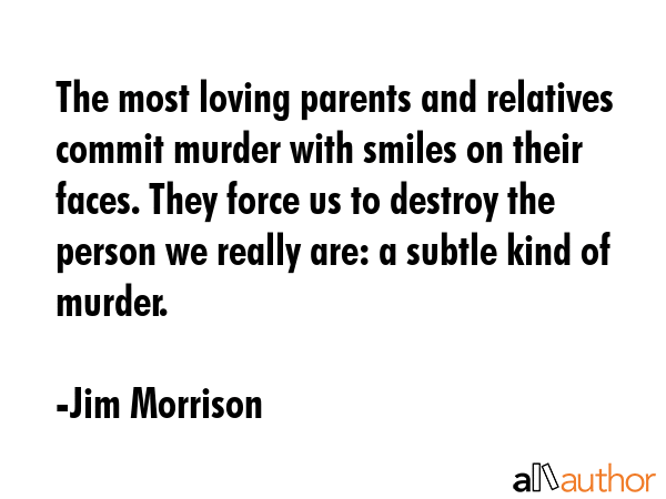 The most loving parents and relatives commit murder with smiles on their faces. They force us to... - Jim Morrison Quote GIF