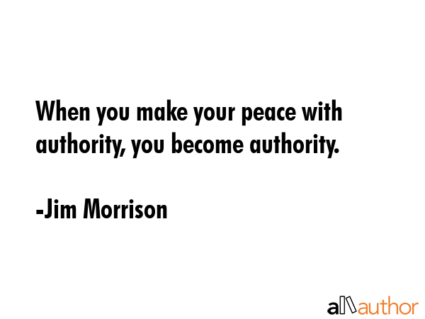 When you make your peace with authority, you become authority. - Jim Morrison Quote