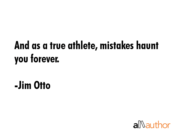 And as a true athlete, mistakes haunt you forever. - Jim Otto Quote