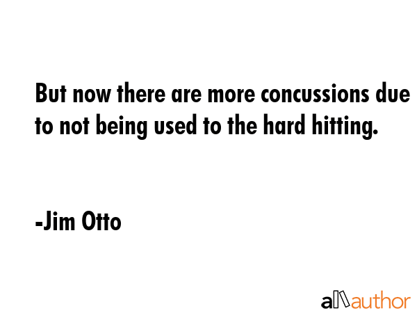 But now there are more concussions due to not being used to the hard hitting. - Jim Otto Quote GIF