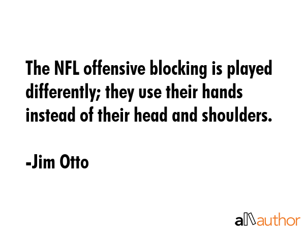 The NFL offensive blocking is played differently; they use their hands instead of their head and... - Jim Otto Quote GIF