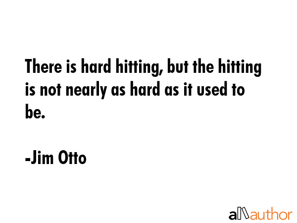 There is hard hitting, but the hitting is not nearly as hard as it used to be. - Jim Otto Quote
