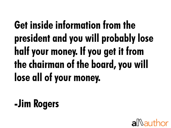 Get inside information from the president and you will probably lose half your money. If you get it... - Jim Rogers Quote GIF