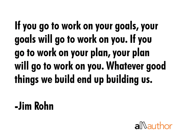 If you go to work on your goals, your goals will go to work on you. If you go to work on your plan,... - Jim Rohn Quote GIF
