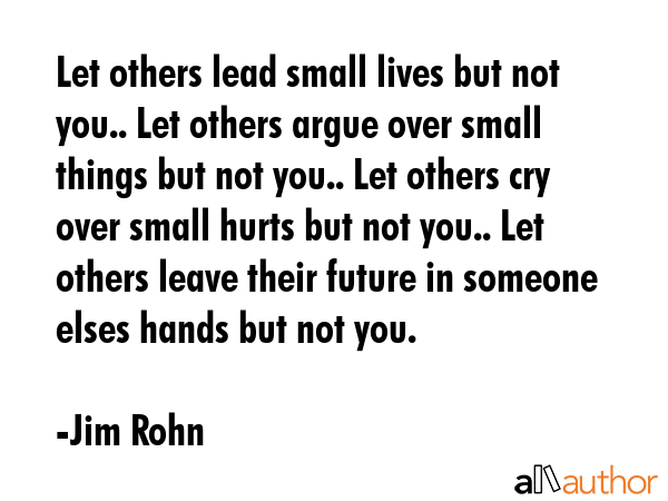 Let others lead small lives but not you.. Let others argue over small things but not you.. Let... - Jim Rohn Quote GIF