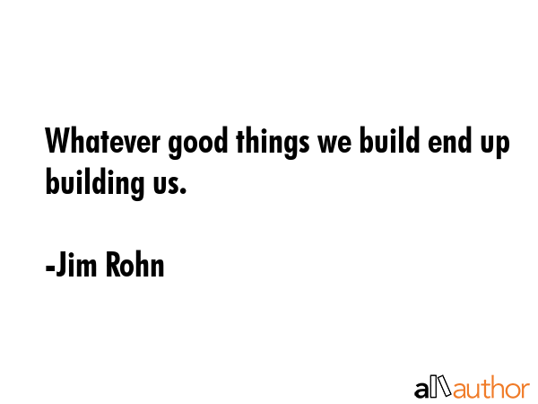 Whatever good things we build end up building us. - Jim Rohn Quote GIF
