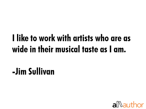 I like to work with artists who are as wide in their musical taste as I am. - Jim Sullivan Quote GIF