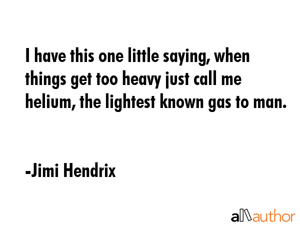 I have this one little saying, when things get too heavy just call me helium, the lightest known... - Jimi Hendrix Quote GIF