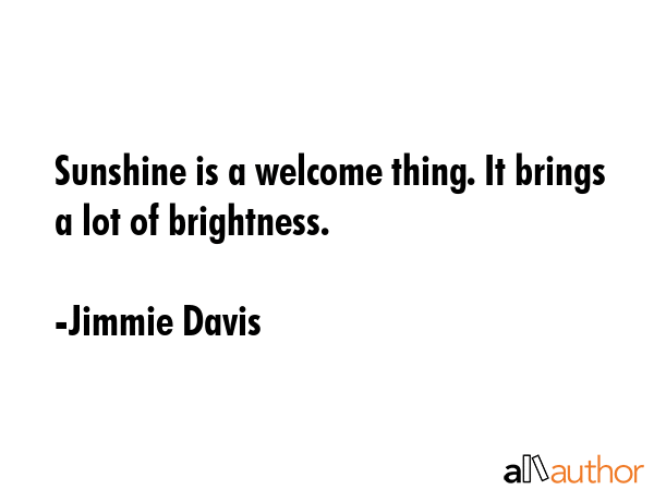 Sunshine is a welcome thing. It brings a lot of brightness. - Jimmie Davis Quote GIF