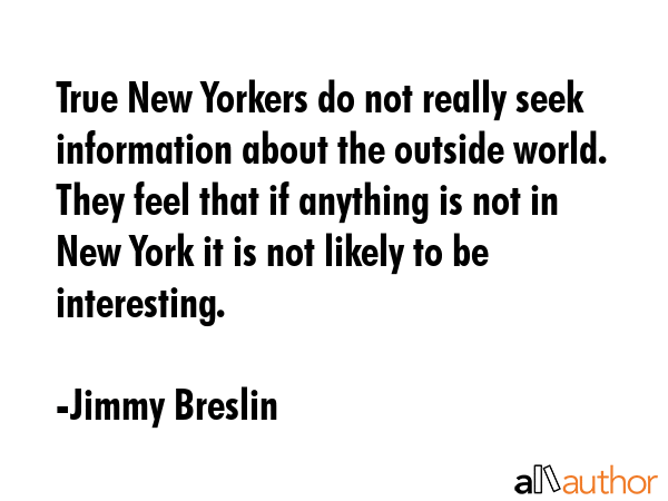 True New Yorkers do not really seek information about the outside world.  They feel that if... - Jimmy Breslin Quote GIF