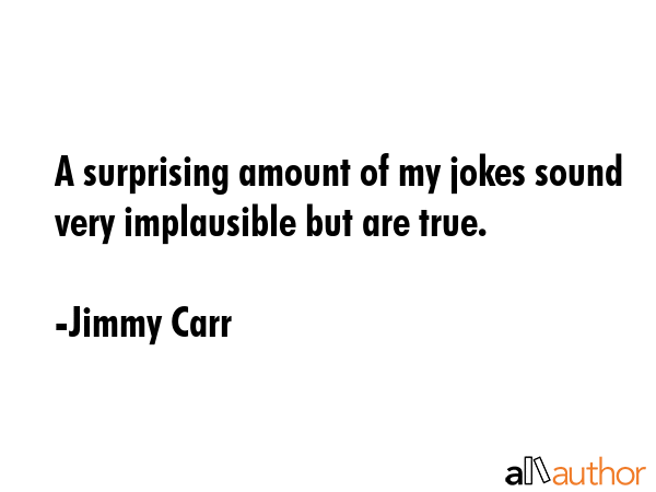 A surprising amount of my jokes sound very implausible but are true. - Jimmy Carr Quote GIF