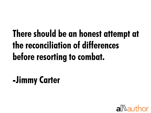 There should be an honest attempt at the reconciliation of differences before resorting to combat. - Jimmy Carter Quote GIF