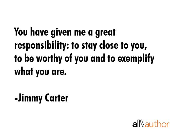You have given me a great responsibility: to stay close to you, to be worthy of you and to... - Jimmy Carter Quote GIF