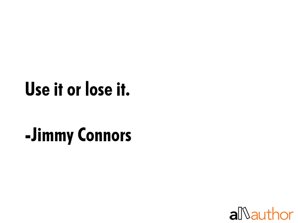 Use it or lose it. - Jimmy Connors Quote GIF