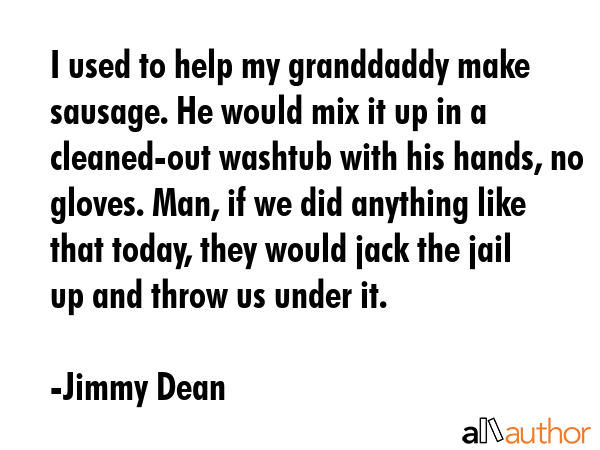I used to help my granddaddy make sausage. He would mix it up in a cleaned-out washtub with his... - Jimmy Dean Quote GIF