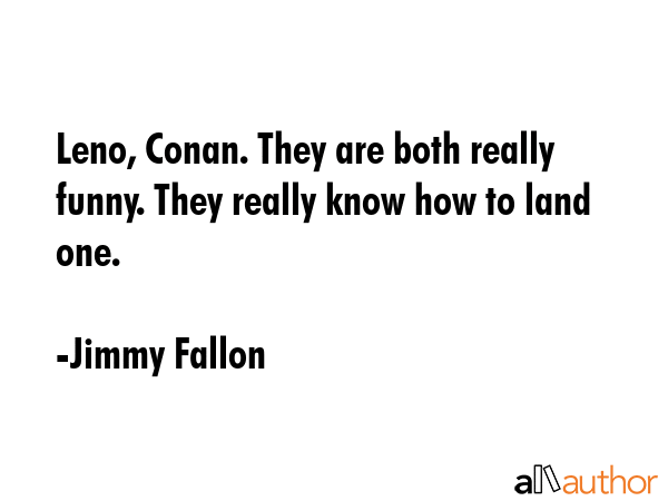 Leno, Conan. They are both really funny. They really know how to land one. - Jimmy Fallon Quote GIF