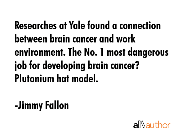 Researches at Yale found a connection between brain cancer and work environment. The No. 1 most... - Jimmy Fallon Quote GIF