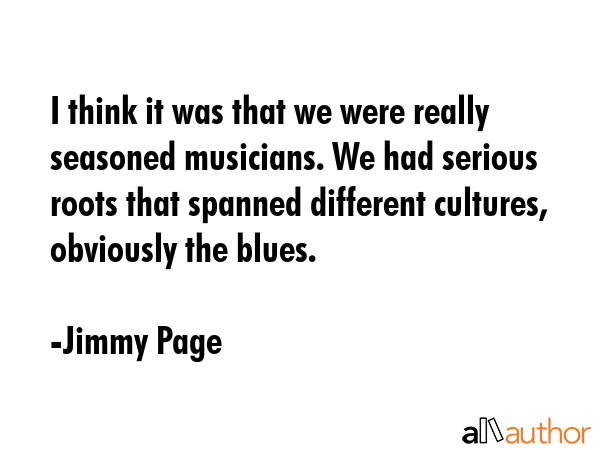 I think it was that we were really seasoned musicians. We had serious roots that spanned different... - Jimmy Page Quote GIF