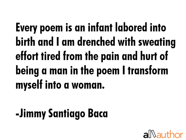 Every poem is an infant labored into birth and I am drenched with sweating effort tired from the... - Jimmy Santiago Baca Quote GIF