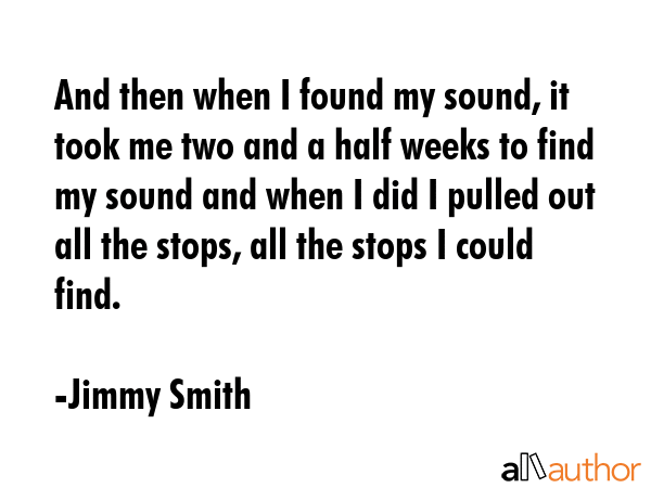 And then when I found my sound, it took me two and a half weeks to find my sound and when I did I... - Jimmy Smith Quote GIF