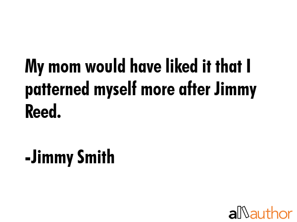 My mom would have liked it that I patterned myself more after Jimmy Reed. - Jimmy Smith Quote GIF