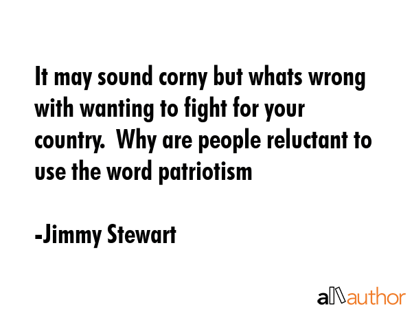 It may sound corny but whats wrong with wanting to fight for your country.  Why are people... - Jimmy Stewart Quote GIF