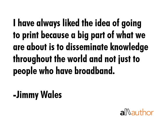 I have always liked the idea of going to print because a big part of what we are about is to... - Jimmy Wales Quote GIF