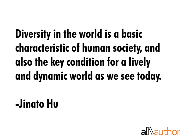 Diversity in the world is a basic characteristic of human society, and also the key condition for a... - Jinato Hu Quote GIF