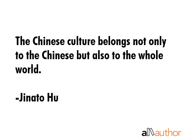The Chinese culture belongs not only to the Chinese but also to the whole world. - Jinato Hu Quote GIF