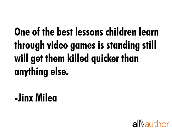 One of the best lessons children learn through video games is standing still will get them killed... - Jinx Milea Quote GIF