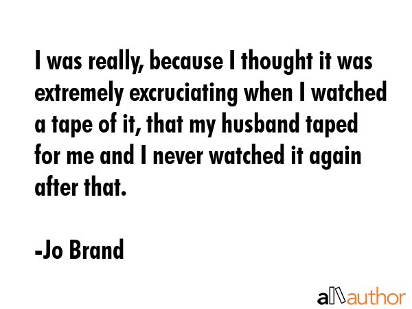 I was really, because I thought it was extremely excruciating when I watched a tape of it, that my... - Jo Brand Quote GIF