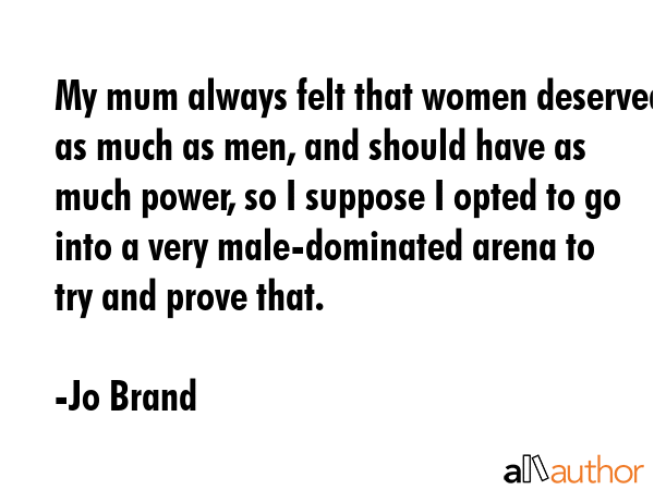 My mum always felt that women deserved as much as men, and should have as much power, so I suppose... - Jo Brand Quote GIF