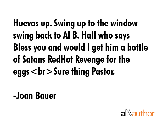 Huevos up. Swing up to the window swing back to Al B. Hall who says Bless you and would I get him a... - Joan Bauer Quote GIF