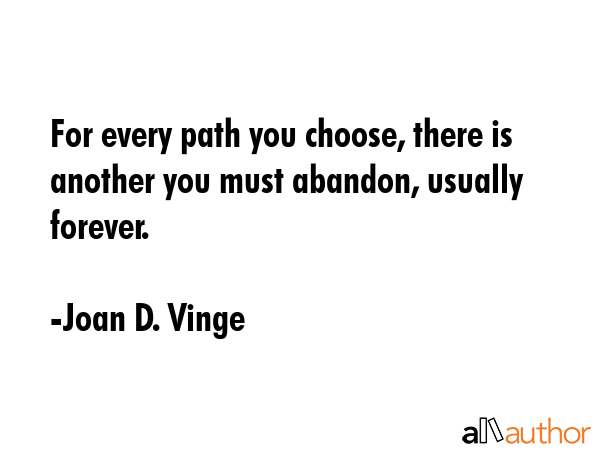 For every path you choose, there is another you must abandon, usually forever. - Joan D. Vinge Quote