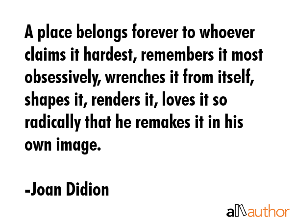A place belongs forever to whoever claims it hardest, remembers it most obsessively, wrenches it... - Joan Didion Quote GIF